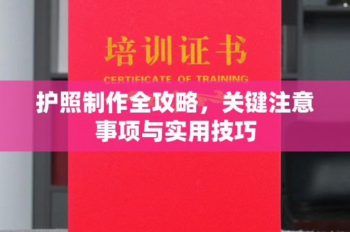 工农护照制作全攻略，关键注意事项与实用技巧