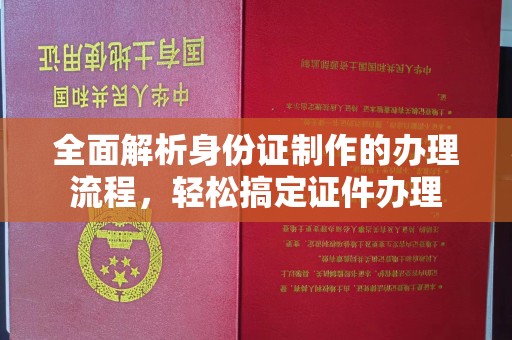 工农全面解析身份证制作的办理流程，轻松搞定证件办理