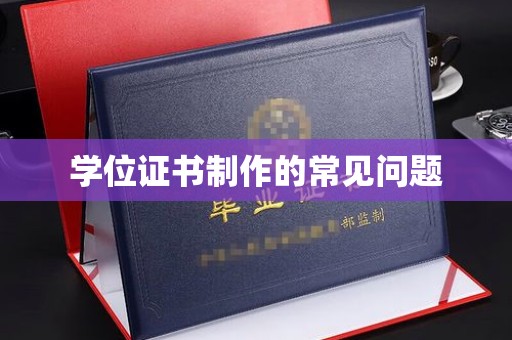 工农学位证书制作的常见问题