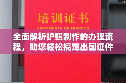 工农全面解析护照制作的办理流程，助您轻松搞定出国证件