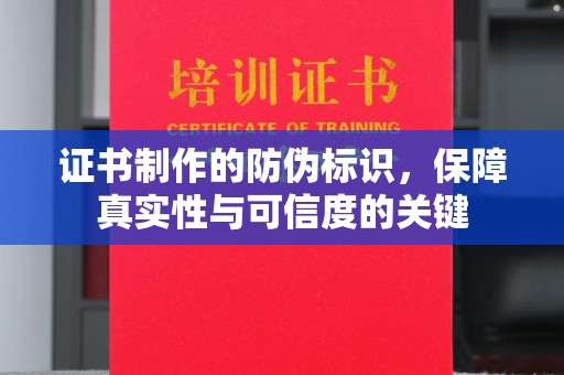 工农证书制作的防伪标识，保障真实性与可信度的关键