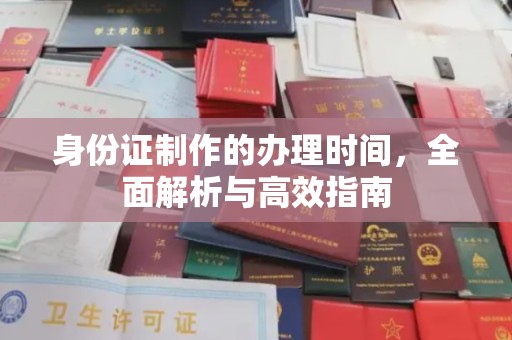 工农身份证制作的办理时间，全面解析与高效指南