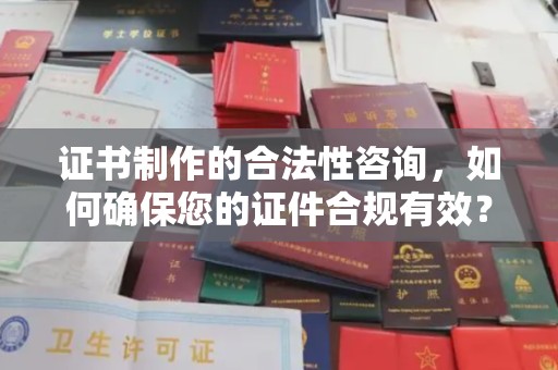 工农证书制作的合法性咨询，如何确保您的证件合规有效？