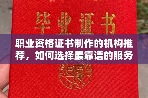 工农职业资格证书制作的机构推荐，如何选择最靠谱的服务商？