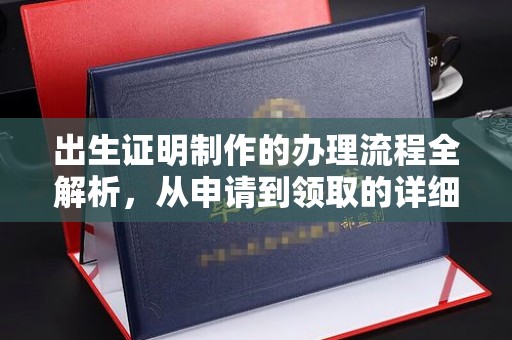 工农出生证明制作的办理流程全解析，从申请到领取的详细指南