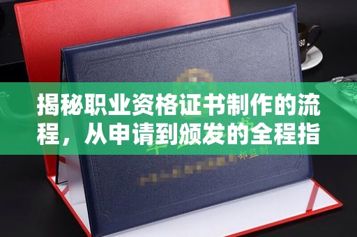 工农揭秘职业资格证书制作的流程，从申请到颁发的全程指南