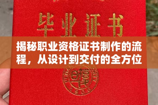 工农揭秘职业资格证书制作的流程，从设计到交付的全方位解析