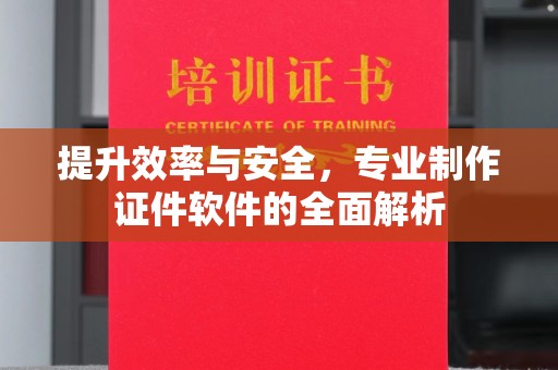 工农提升效率与安全，专业制作证件软件的全面解析