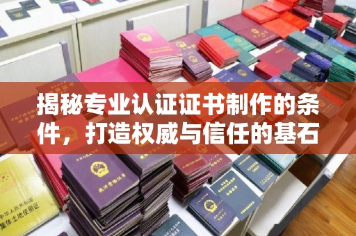 工农揭秘专业认证证书制作的条件，打造权威与信任的基石