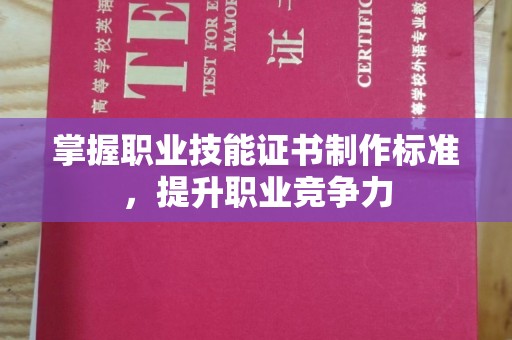 工农掌握职业技能证书制作标准，提升职业竞争力