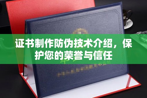工农证书制作防伪技术介绍，保护您的荣誉与信任