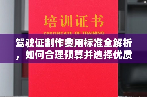 工农驾驶证制作费用标准全解析，如何合理预算并选择优质服务？